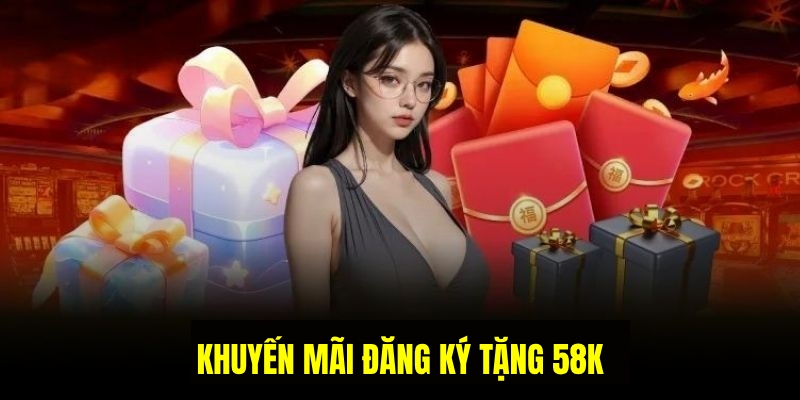 Tham khảo sự kiện đăng ký tặng 58k diễn ra hấp dẫn