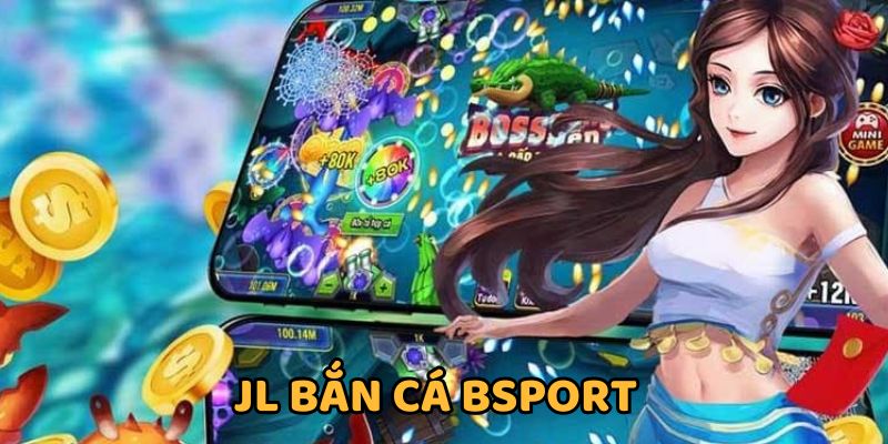 JL Bắn Cá BSPORT Đổi Thưởng Trực Tuyến Nhận Tiền Thật